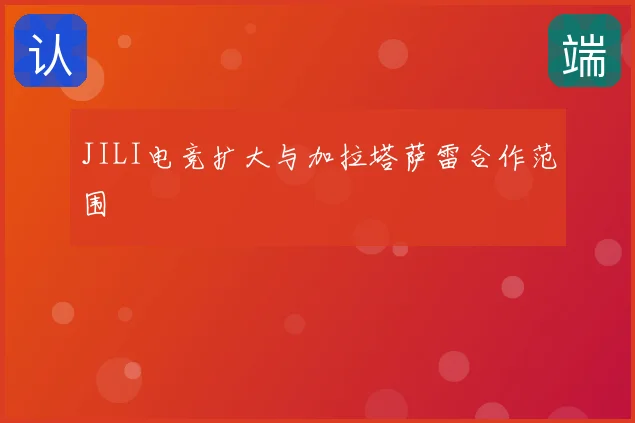JILI电竞扩大与加拉塔萨雷合作范围
