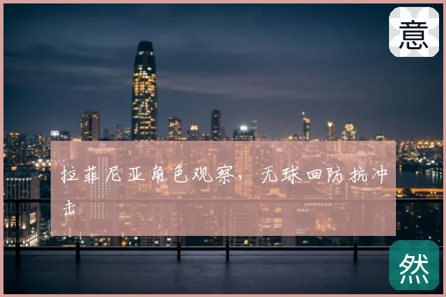 拉菲尼亚角色观察，无球回防抗冲击