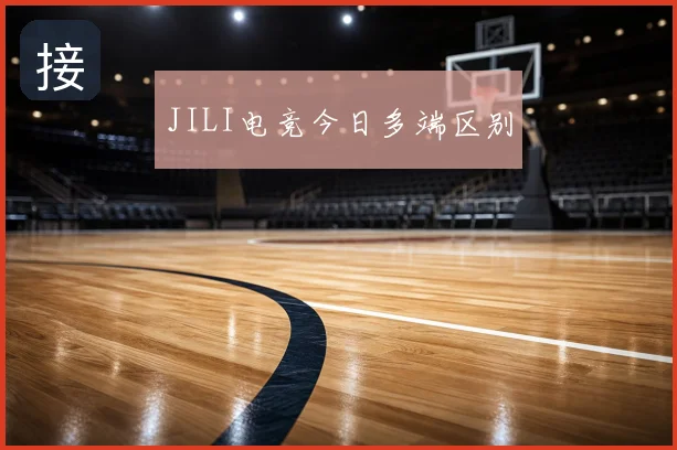 JILI电竞今日多端区别